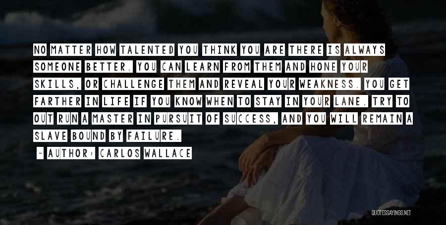 Carlos Wallace Quotes: No Matter How Talented You Think You Are There Is Always Someone Better. You Can Learn From Them And Hone