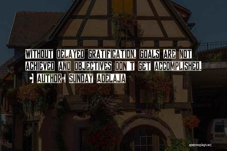 Sunday Adelaja Quotes: Without Delayed Gratification, Goals Are Not Achieved And Objectives Don't Get Accomplished.
