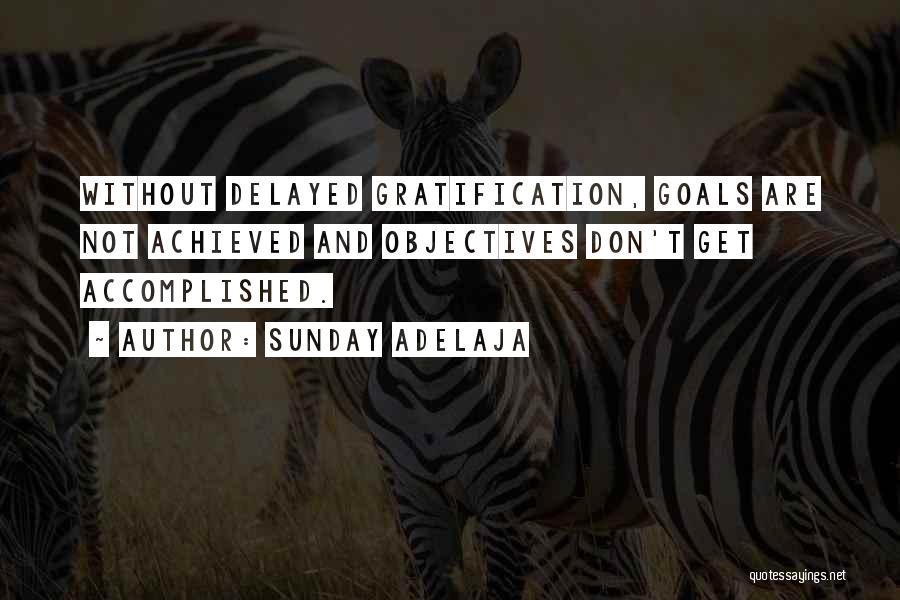 Sunday Adelaja Quotes: Without Delayed Gratification, Goals Are Not Achieved And Objectives Don't Get Accomplished.