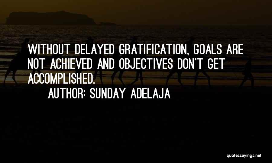 Sunday Adelaja Quotes: Without Delayed Gratification, Goals Are Not Achieved And Objectives Don't Get Accomplished.