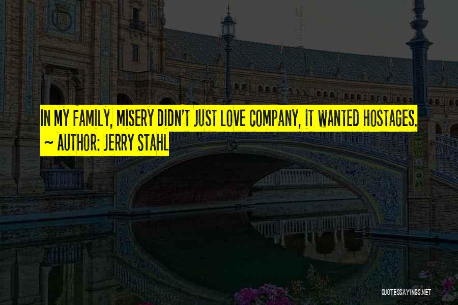 Jerry Stahl Quotes: In My Family, Misery Didn't Just Love Company, It Wanted Hostages.