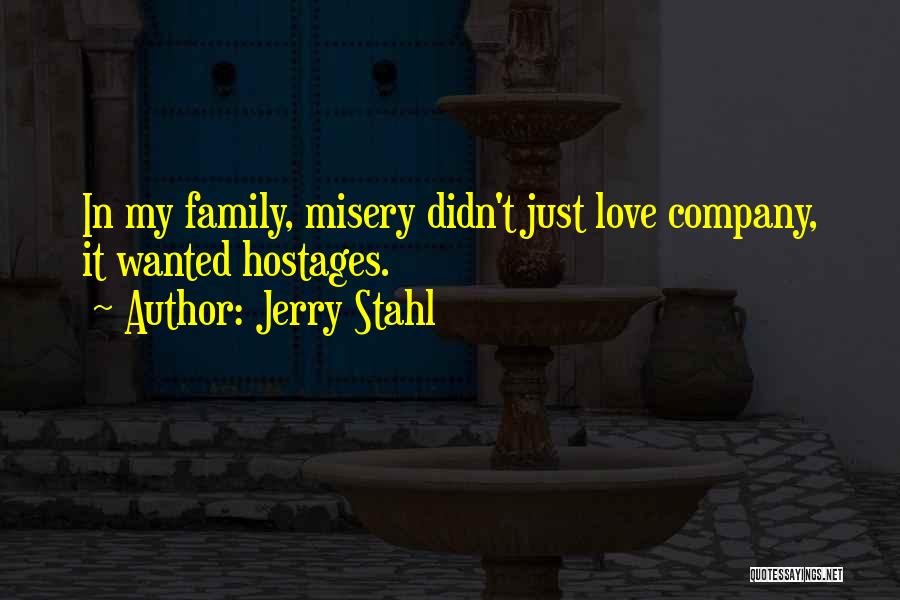 Jerry Stahl Quotes: In My Family, Misery Didn't Just Love Company, It Wanted Hostages.