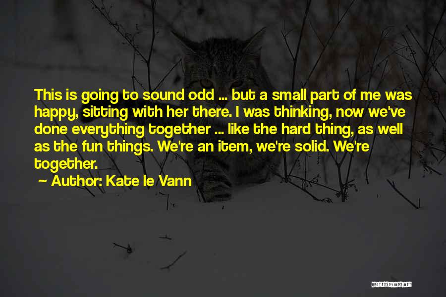 Kate Le Vann Quotes: This Is Going To Sound Odd ... But A Small Part Of Me Was Happy, Sitting With Her There. I
