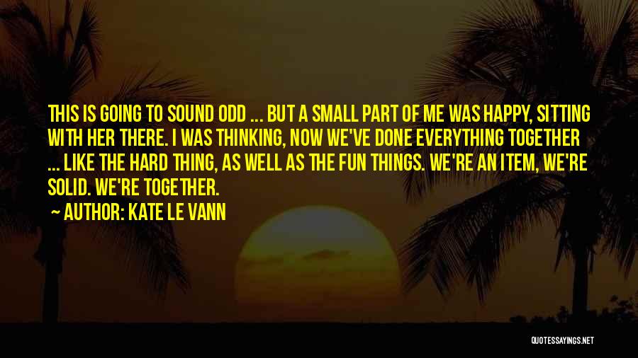 Kate Le Vann Quotes: This Is Going To Sound Odd ... But A Small Part Of Me Was Happy, Sitting With Her There. I