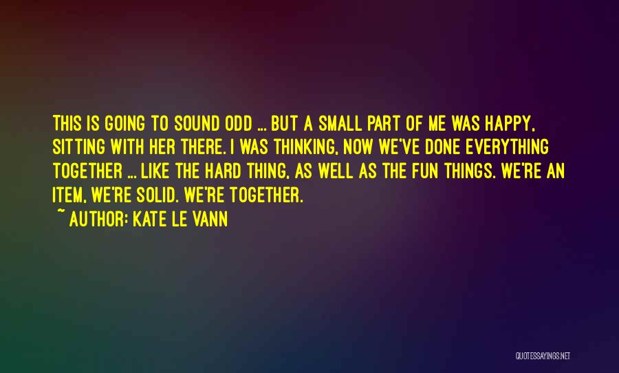 Kate Le Vann Quotes: This Is Going To Sound Odd ... But A Small Part Of Me Was Happy, Sitting With Her There. I