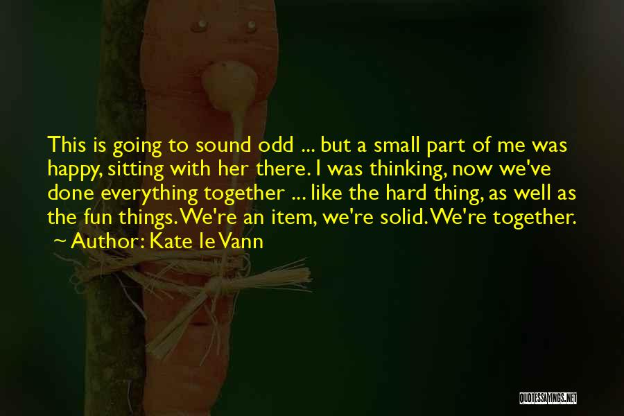 Kate Le Vann Quotes: This Is Going To Sound Odd ... But A Small Part Of Me Was Happy, Sitting With Her There. I