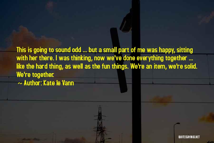 Kate Le Vann Quotes: This Is Going To Sound Odd ... But A Small Part Of Me Was Happy, Sitting With Her There. I