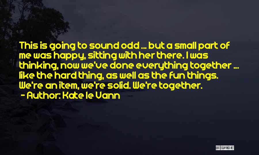 Kate Le Vann Quotes: This Is Going To Sound Odd ... But A Small Part Of Me Was Happy, Sitting With Her There. I