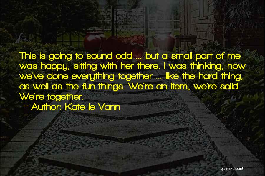 Kate Le Vann Quotes: This Is Going To Sound Odd ... But A Small Part Of Me Was Happy, Sitting With Her There. I