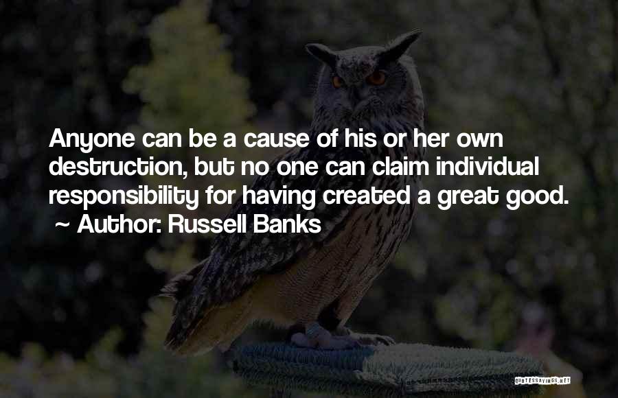 Russell Banks Quotes: Anyone Can Be A Cause Of His Or Her Own Destruction, But No One Can Claim Individual Responsibility For Having