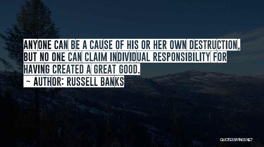 Russell Banks Quotes: Anyone Can Be A Cause Of His Or Her Own Destruction, But No One Can Claim Individual Responsibility For Having