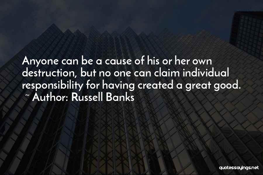 Russell Banks Quotes: Anyone Can Be A Cause Of His Or Her Own Destruction, But No One Can Claim Individual Responsibility For Having