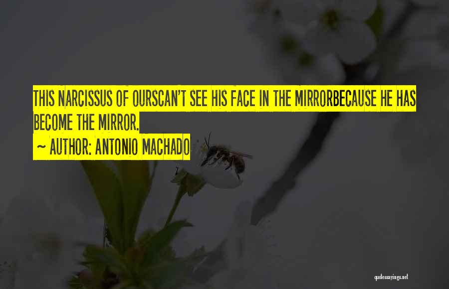 Antonio Machado Quotes: This Narcissus Of Ourscan't See His Face In The Mirrorbecause He Has Become The Mirror.