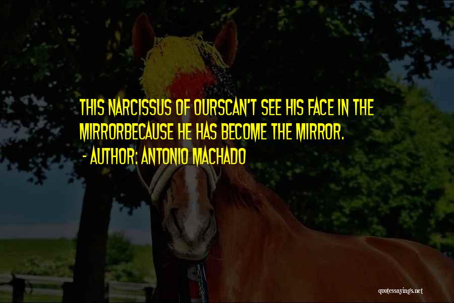 Antonio Machado Quotes: This Narcissus Of Ourscan't See His Face In The Mirrorbecause He Has Become The Mirror.