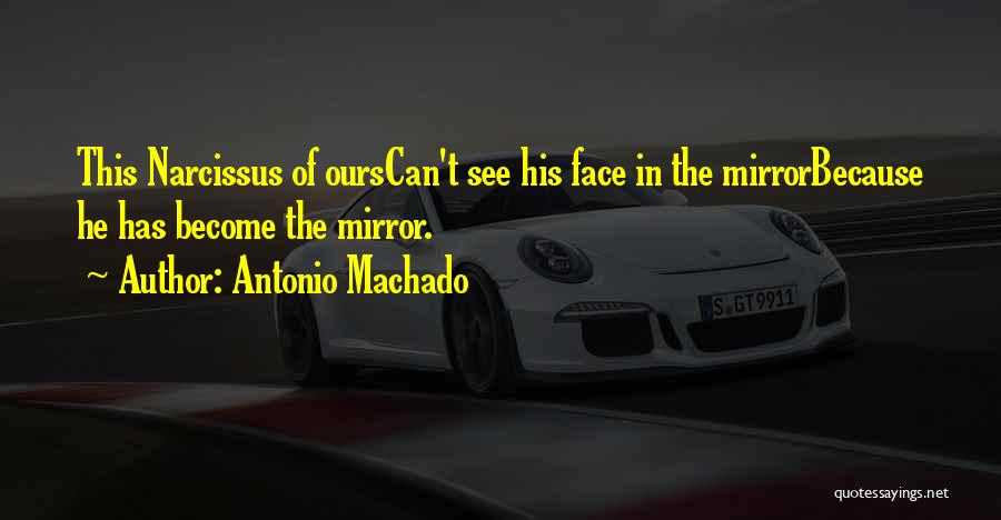 Antonio Machado Quotes: This Narcissus Of Ourscan't See His Face In The Mirrorbecause He Has Become The Mirror.