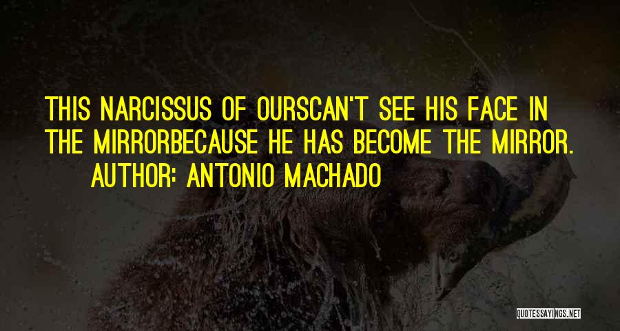 Antonio Machado Quotes: This Narcissus Of Ourscan't See His Face In The Mirrorbecause He Has Become The Mirror.