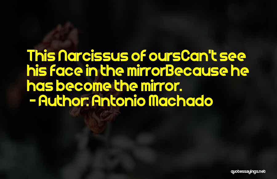 Antonio Machado Quotes: This Narcissus Of Ourscan't See His Face In The Mirrorbecause He Has Become The Mirror.