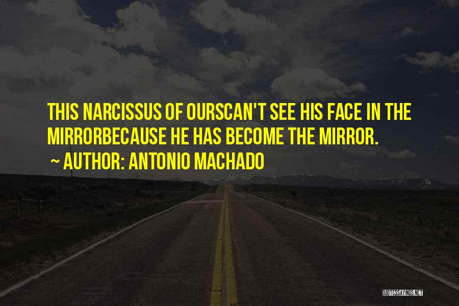 Antonio Machado Quotes: This Narcissus Of Ourscan't See His Face In The Mirrorbecause He Has Become The Mirror.