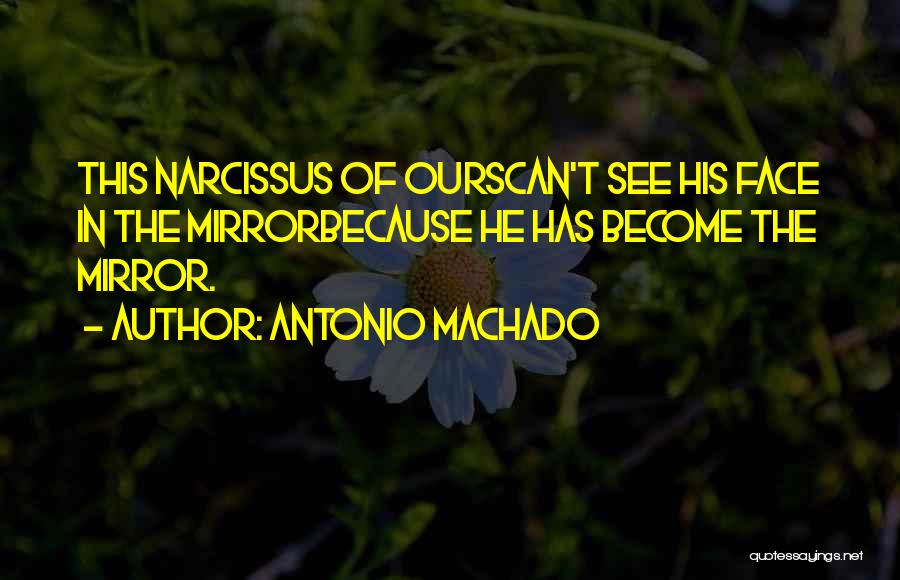 Antonio Machado Quotes: This Narcissus Of Ourscan't See His Face In The Mirrorbecause He Has Become The Mirror.