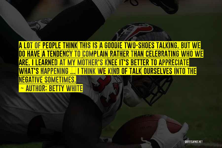 Betty White Quotes: A Lot Of People Think This Is A Goodie Two-shoes Talking. But We Do Have A Tendency To Complain Rather