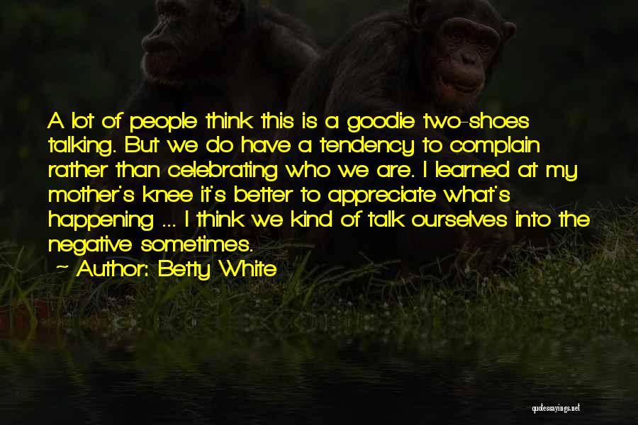 Betty White Quotes: A Lot Of People Think This Is A Goodie Two-shoes Talking. But We Do Have A Tendency To Complain Rather