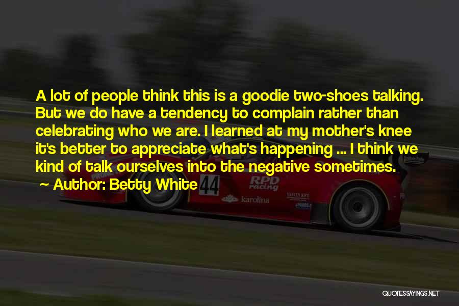 Betty White Quotes: A Lot Of People Think This Is A Goodie Two-shoes Talking. But We Do Have A Tendency To Complain Rather