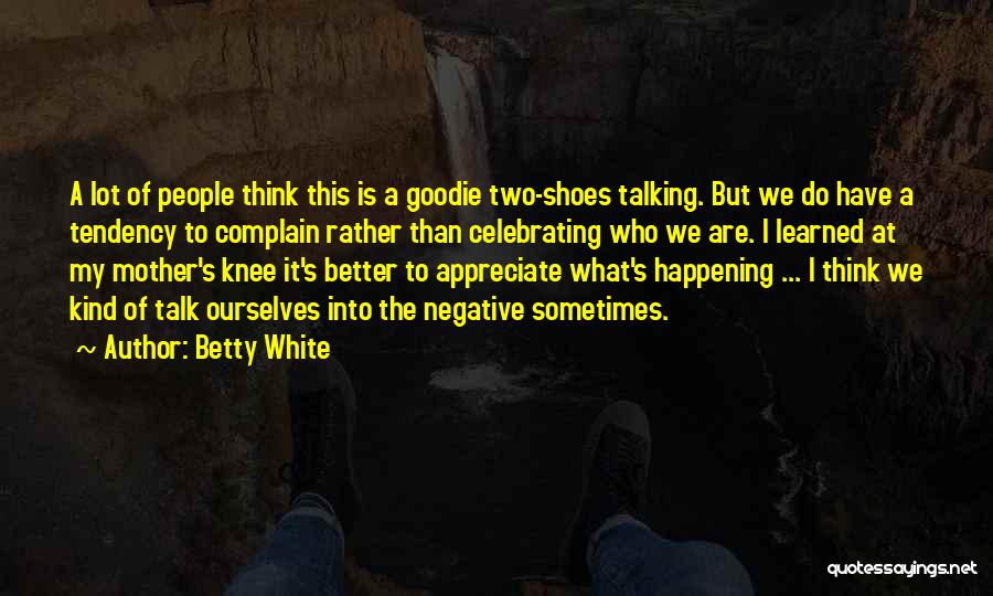Betty White Quotes: A Lot Of People Think This Is A Goodie Two-shoes Talking. But We Do Have A Tendency To Complain Rather