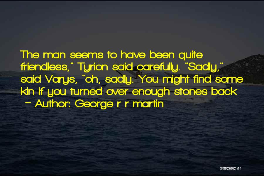 George R R Martin Quotes: The Man Seems To Have Been Quite Friendless, Tyrion Said Carefully. Sadly, Said Varys, Oh, Sadly. You Might Find Some