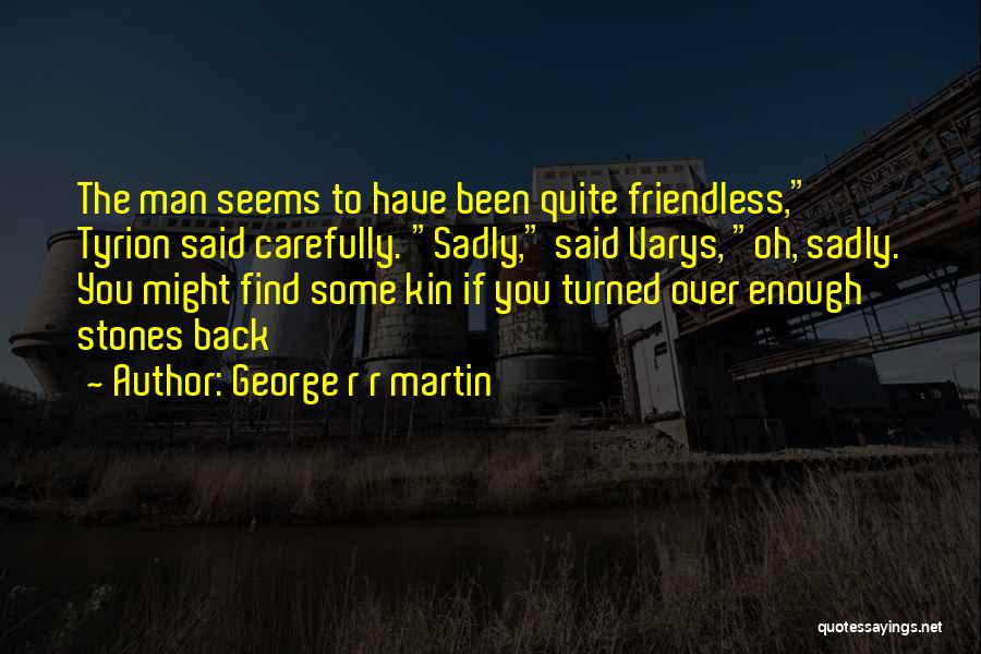 George R R Martin Quotes: The Man Seems To Have Been Quite Friendless, Tyrion Said Carefully. Sadly, Said Varys, Oh, Sadly. You Might Find Some