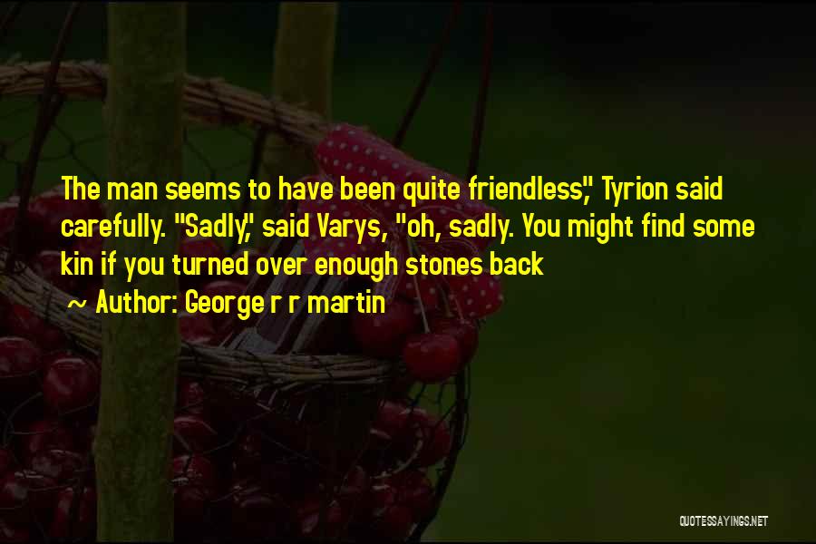 George R R Martin Quotes: The Man Seems To Have Been Quite Friendless, Tyrion Said Carefully. Sadly, Said Varys, Oh, Sadly. You Might Find Some