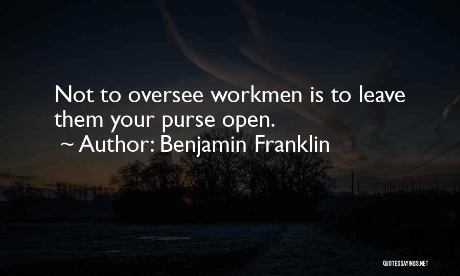 Benjamin Franklin Quotes: Not To Oversee Workmen Is To Leave Them Your Purse Open.