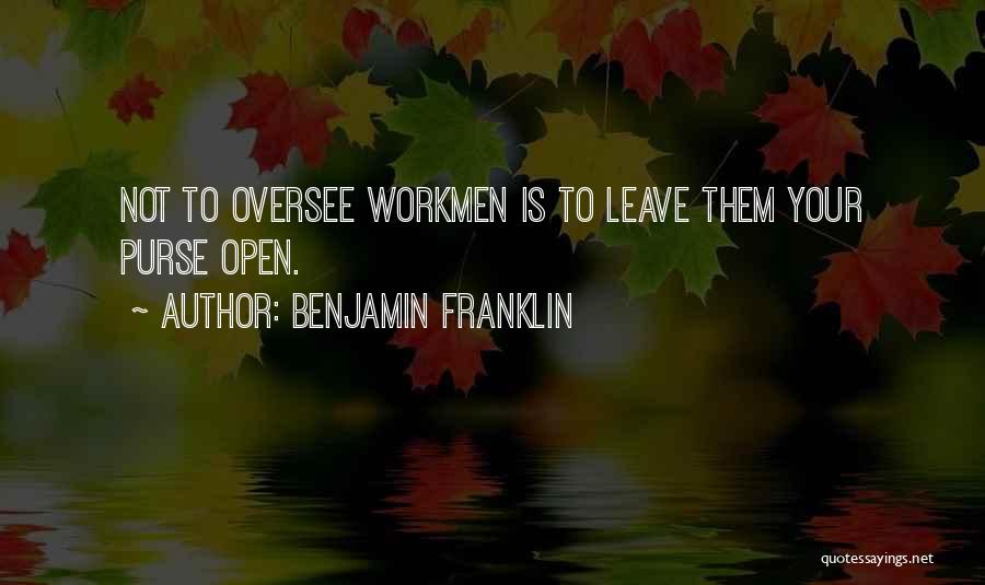 Benjamin Franklin Quotes: Not To Oversee Workmen Is To Leave Them Your Purse Open.