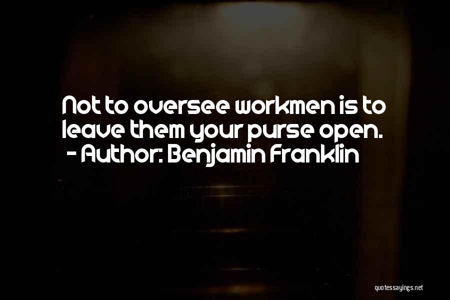 Benjamin Franklin Quotes: Not To Oversee Workmen Is To Leave Them Your Purse Open.