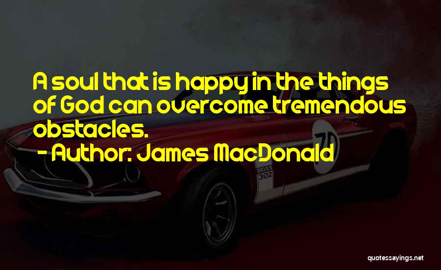 James MacDonald Quotes: A Soul That Is Happy In The Things Of God Can Overcome Tremendous Obstacles.