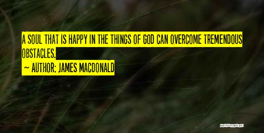 James MacDonald Quotes: A Soul That Is Happy In The Things Of God Can Overcome Tremendous Obstacles.