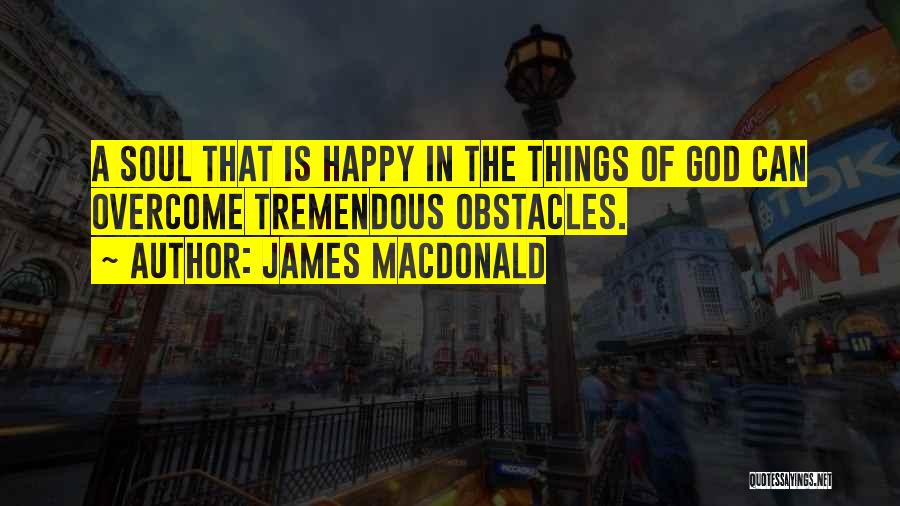 James MacDonald Quotes: A Soul That Is Happy In The Things Of God Can Overcome Tremendous Obstacles.
