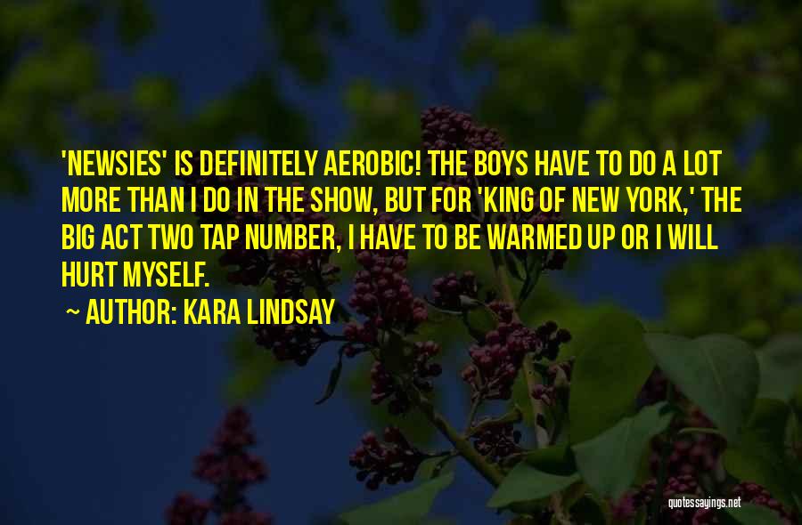 Kara Lindsay Quotes: 'newsies' Is Definitely Aerobic! The Boys Have To Do A Lot More Than I Do In The Show, But For