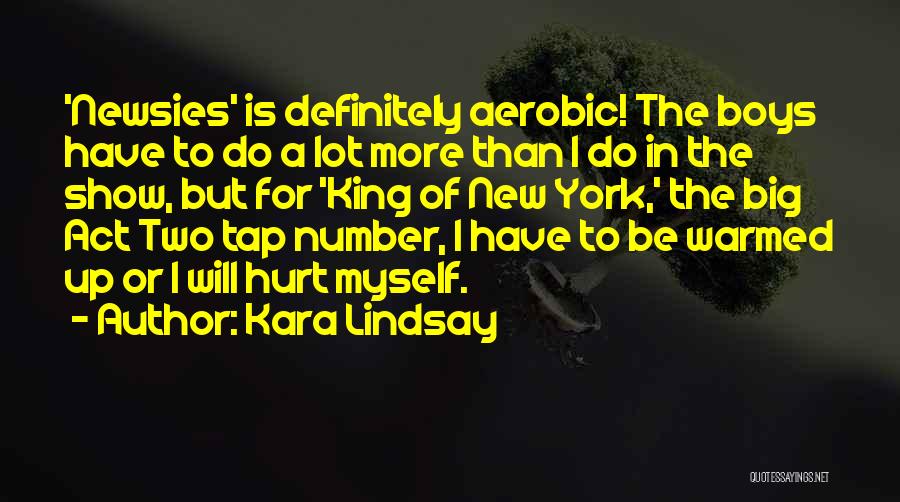 Kara Lindsay Quotes: 'newsies' Is Definitely Aerobic! The Boys Have To Do A Lot More Than I Do In The Show, But For