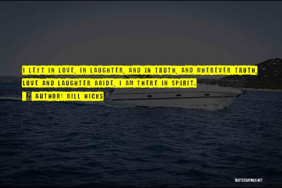 Bill Hicks Quotes: I Left In Love, In Laughter, And In Truth, And Wherever Truth, Love And Laughter Abide, I Am There In