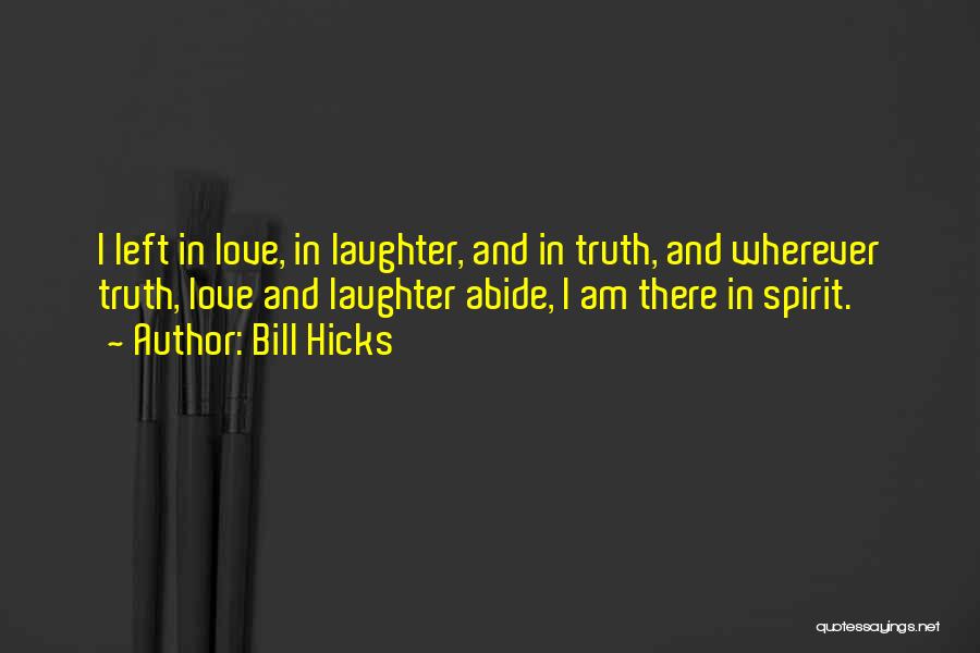 Bill Hicks Quotes: I Left In Love, In Laughter, And In Truth, And Wherever Truth, Love And Laughter Abide, I Am There In