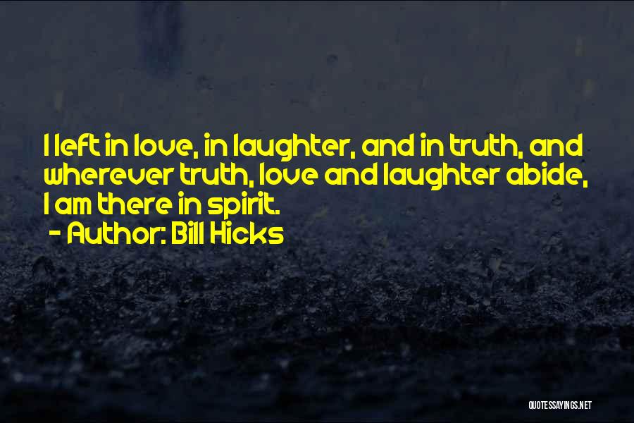 Bill Hicks Quotes: I Left In Love, In Laughter, And In Truth, And Wherever Truth, Love And Laughter Abide, I Am There In