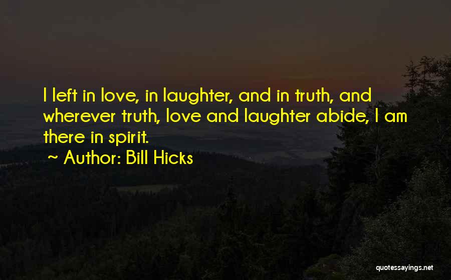 Bill Hicks Quotes: I Left In Love, In Laughter, And In Truth, And Wherever Truth, Love And Laughter Abide, I Am There In