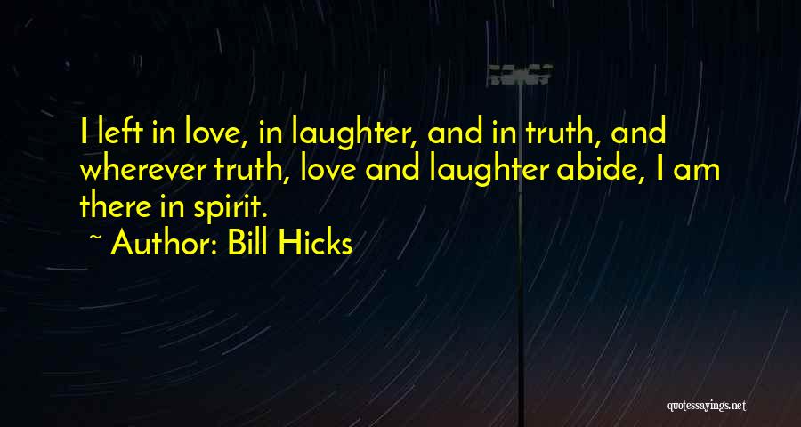 Bill Hicks Quotes: I Left In Love, In Laughter, And In Truth, And Wherever Truth, Love And Laughter Abide, I Am There In