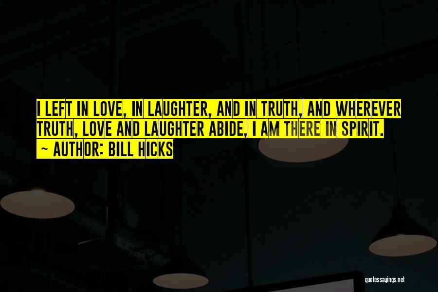 Bill Hicks Quotes: I Left In Love, In Laughter, And In Truth, And Wherever Truth, Love And Laughter Abide, I Am There In