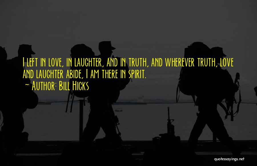 Bill Hicks Quotes: I Left In Love, In Laughter, And In Truth, And Wherever Truth, Love And Laughter Abide, I Am There In