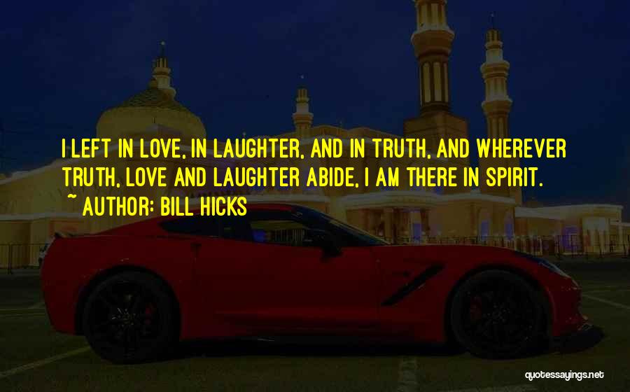 Bill Hicks Quotes: I Left In Love, In Laughter, And In Truth, And Wherever Truth, Love And Laughter Abide, I Am There In