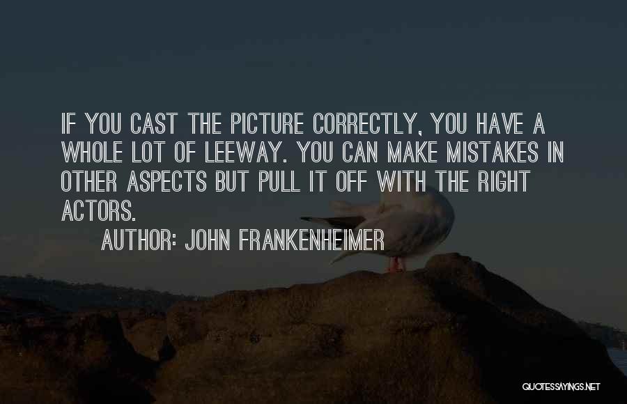 John Frankenheimer Quotes: If You Cast The Picture Correctly, You Have A Whole Lot Of Leeway. You Can Make Mistakes In Other Aspects