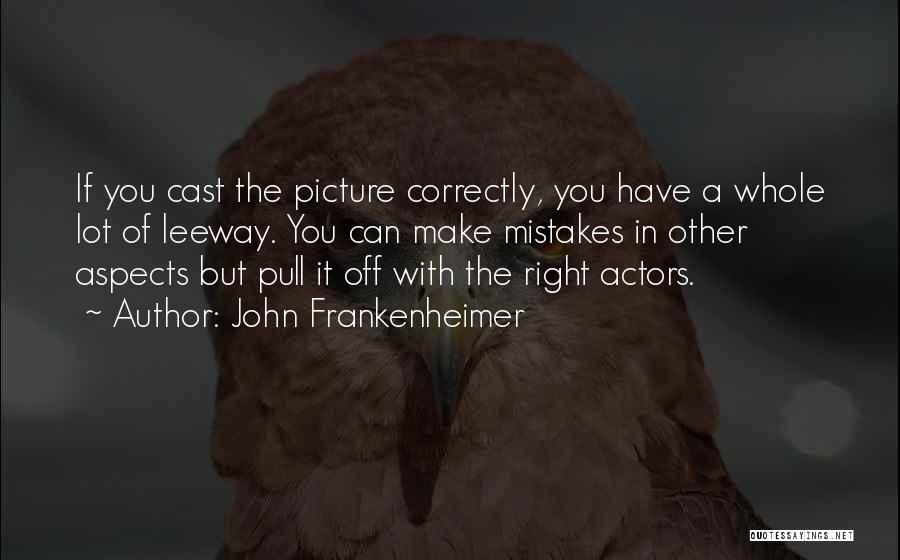 John Frankenheimer Quotes: If You Cast The Picture Correctly, You Have A Whole Lot Of Leeway. You Can Make Mistakes In Other Aspects