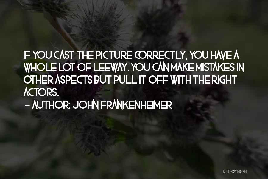 John Frankenheimer Quotes: If You Cast The Picture Correctly, You Have A Whole Lot Of Leeway. You Can Make Mistakes In Other Aspects