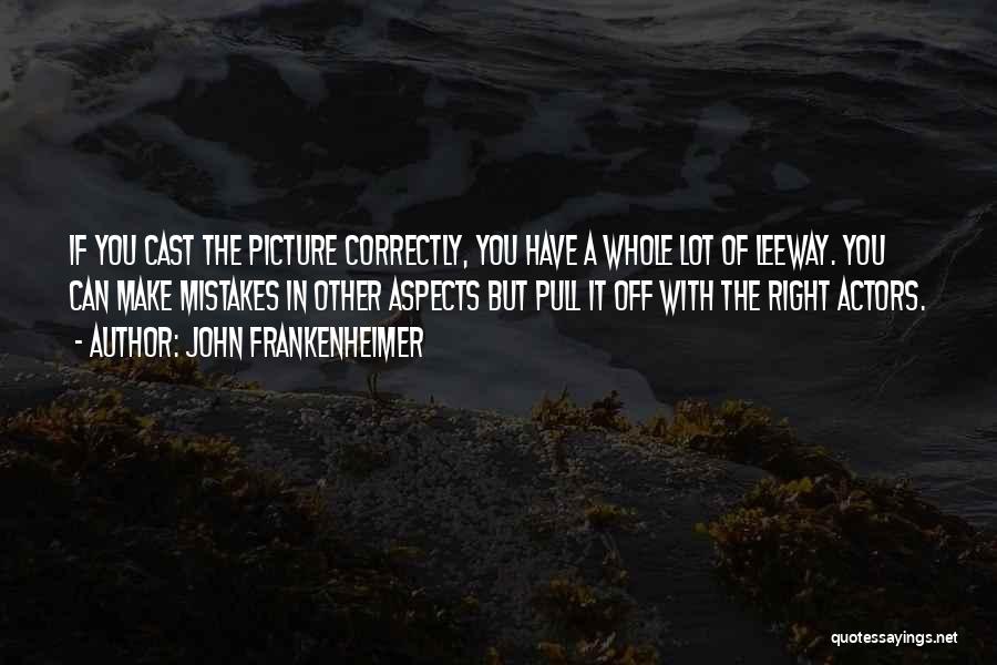 John Frankenheimer Quotes: If You Cast The Picture Correctly, You Have A Whole Lot Of Leeway. You Can Make Mistakes In Other Aspects